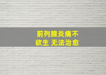 前列腺炎痛不欲生 无法治愈